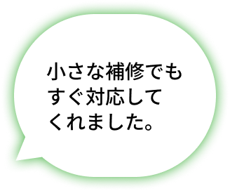 小さな補修でもすぐ対応してくれました。