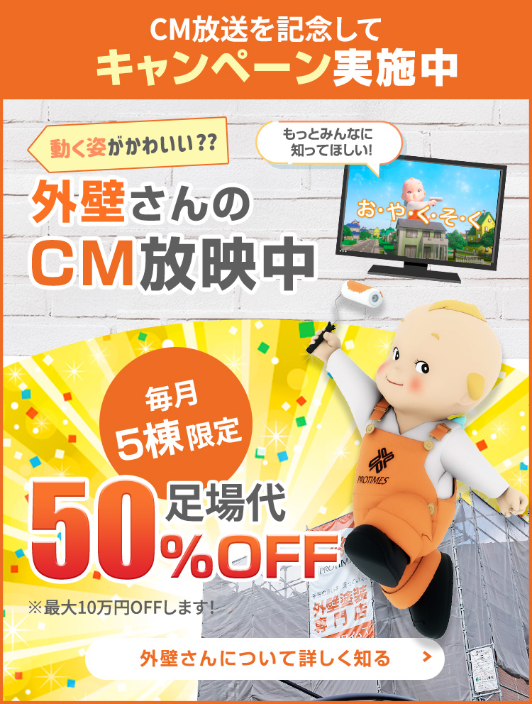 外壁さんのCM放送を記念してキャンペーン実施中！毎月5名様限定で足場代50%オフ！